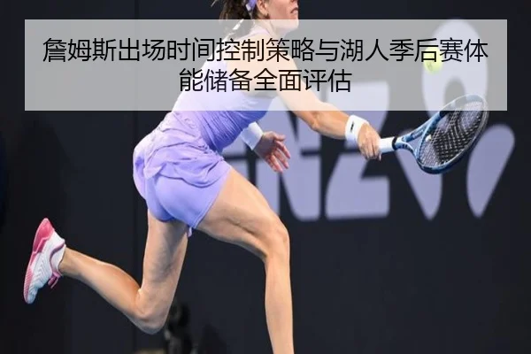 詹姆斯出场时间控制策略与湖人季后赛体能储备全面评估
