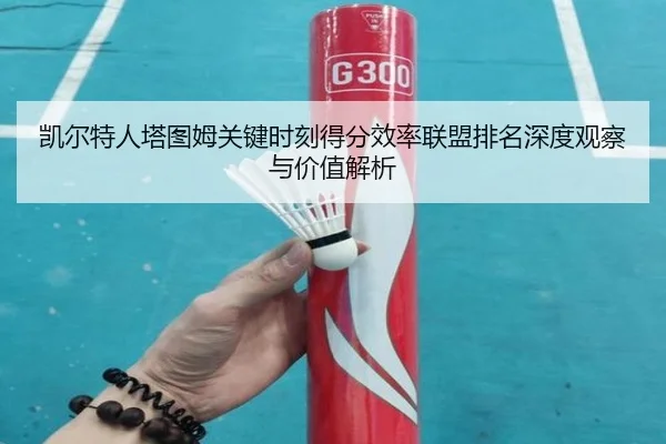 凯尔特人塔图姆关键时刻得分效率联盟排名深度观察与价值解析