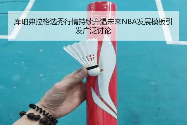 库珀弗拉格选秀行情持续升温未来NBA发展模板引发广泛讨论