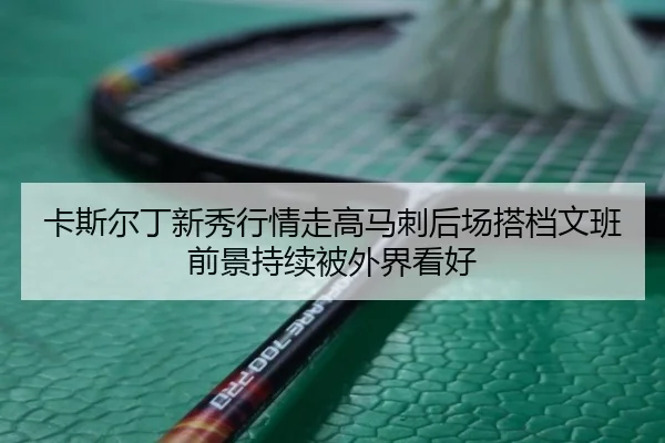 ka-si-er-ding-xin-xiu-hang-qing-zou-gao-ma-ci-hou-chang-da-dang-wen-ban-qian-jing-chi-xu-bei-wai-jie-kan-hao-2-946.jpg