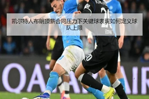 凯尔特人布朗顶薪合同压力下关键球表现如何定义球队上限
