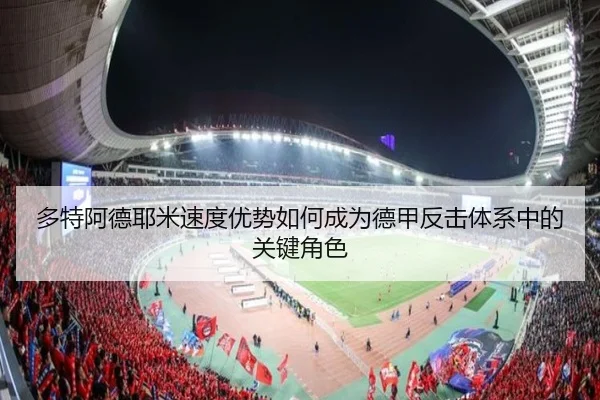 多特阿德耶米速度优势如何成为德甲反击体系中的关键角色