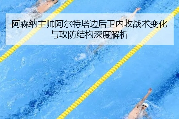 阿森纳主帅阿尔特塔边后卫内收战术变化与攻防结构深度解析
