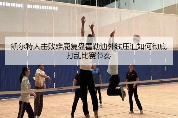 凯尔特人击败雄鹿复盘霍勒迪外线压迫如何彻底打乱比赛节奏