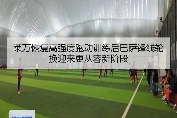 莱万恢复高强度跑动训练后巴萨锋线轮换迎来更从容新阶段
